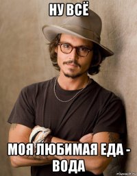 ну всё моя любимая еда - вода