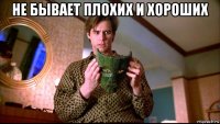 не бывает плохих и хороших 