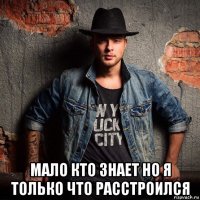  мало кто знает но я только что расстроился