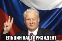 ельцин наш призидент