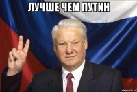 лучше чем путин 