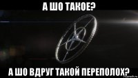 а шо такое? а шо вдруг такой переполох?
