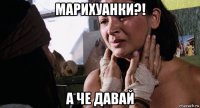 марихуанки?! а че давай