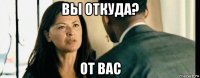 вы откуда? от вас