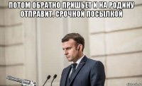 потом обратно пришьет и на родину отправит. срочной посылкой 