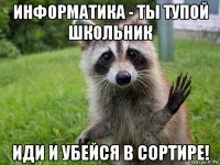 информатика - ты тупой школьник иди и убейся в сортире!