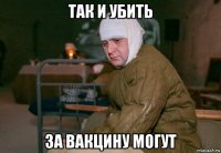 так и убить за вакцину могут