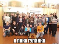  а пока гулянки