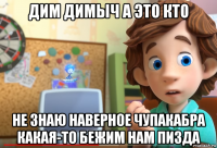 дим димыч а это кто не знаю наверное чупакабра какая-то бежим нам пизда