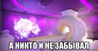  а никто и не забывал