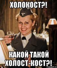 холокост?! какой такой холост-кост?!