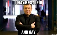 i may be stupid and gay