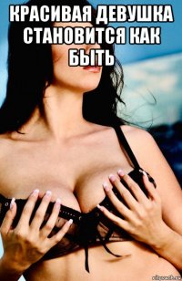 красивая девушка становится как быть 