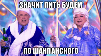 значит пить будем по шанпанского
