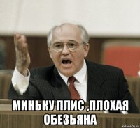  миньку плис ,плохая обезьяна