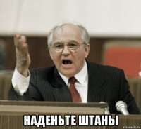 наденьте штаны