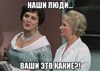 наши люди... ваши это какие?!