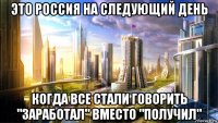 это россия на следующий день когда все стали говорить "заработал" вместо "получил"