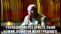  господи, иисусе христе, сыне божий, помилуй меня грешнаго.