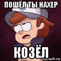 пошёл ты нахер козёл