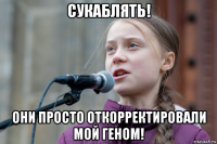 сукаблять! они просто откорректировали мой геном!