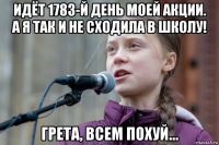 идёт 1783-й день моей акции. а я так и не сходила в школу! грета, всем похуй...