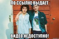 по ссылке выдает видео недоступно!