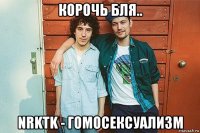 корочь бля.. nrktk - гомосексуализм