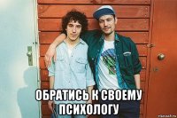 обратись к своему психологу