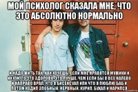 мой психолог сказала мне, что это абсолютно нормально и надо жить так, как хочешь. если мне нравятся мужики и их хуи, то это здорово. это лучше, чем если бы я все налево и направо врал, что я бисексуал или что я люблю баб и потом ходил злобный, нервный, курил, бухал и нарился