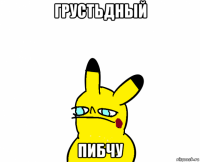 грустьдный пибчу