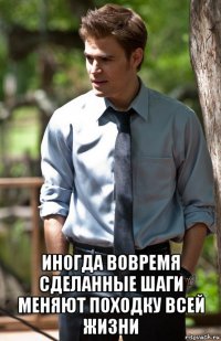  иногда вовремя сделанные шаги меняют походку всей жизни