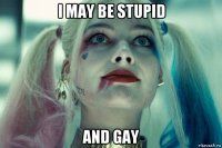 i may be stupid and gay