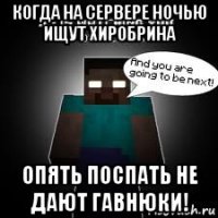 когда на сервере ночью ищут хиробрина опять поспать не дают гавнюки!