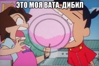 это моя вата, дибил 