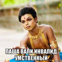 паша вали инвалид умственный