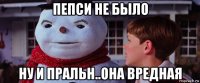 пепси не было ну и пральн..она вредная