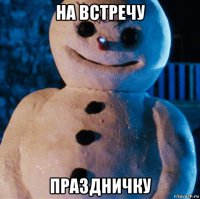 на встречу праздничку