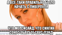 а всё-таки правильно было начать с ливерпуля что мерсисайд, что сингин сонгс эбаут зе саус-лэнд