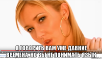  я говорить вам уже давние времена. но вы не понимать язык