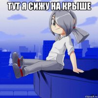 тут я сижу на крыше 