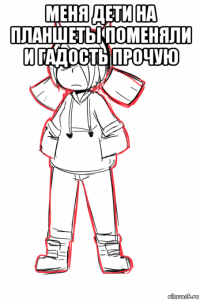 меня дети на планшеты поменяли и гадость прочую 