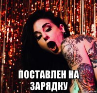  поставлен на зарядку