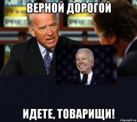 верной дорогой идете, товарищи!