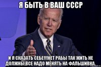 я быть в ваш ссср и я сказать себе!!!нет рабы так жить не должны,все надо менять на фальшивка.