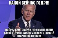 какой сейчас год?!!! ещё раз вам говорим, что мы не знаем какой сейчас год! это зависит от вашей стартовой точки!!!