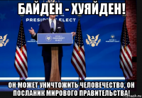 байден - хуяйден! он может уничтожить человечество, он посланик мирового правительства!