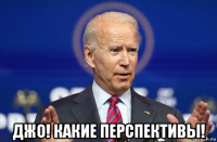  джо! какие перспективы!