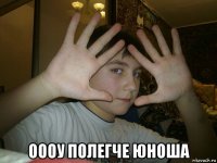 оооу полегче юноша