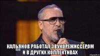  кальянов работал звукорежиссёром и в других коллективах